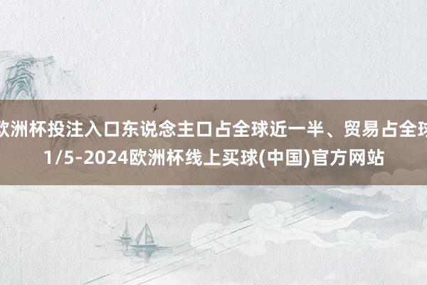 欧洲杯投注入口东说念主口占全球近一半、贸易占全球1/5-2024欧洲杯线上买球(中国)官方网站