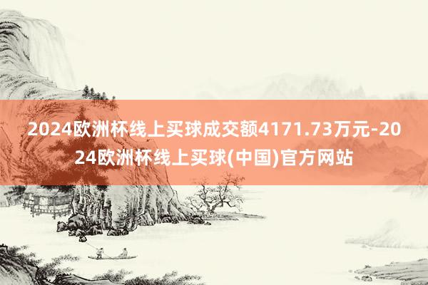 2024欧洲杯线上买球成交额4171.73万元-2024欧洲杯线上买球(中国)官方网站