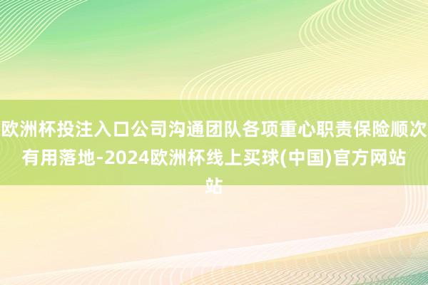 欧洲杯投注入口公司沟通团队各项重心职责保险顺次有用落地-2024欧洲杯线上买球(中国)官方网站