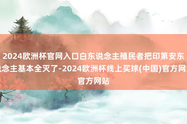 2024欧洲杯官网入口白东说念主殖民者把印第安东说念主基本全灭了-2024欧洲杯线上买球(中国)官方网站