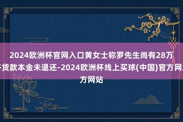 2024欧洲杯官网入口　　黄女士称罗先生尚有28万多货款本金未退还-2024欧洲杯线上买球(中国)官方网站