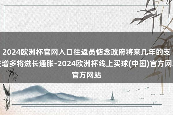 2024欧洲杯官网入口往返员惦念政府将来几年的支拨增多将滋长通胀-2024欧洲杯线上买球(中国)官方网站