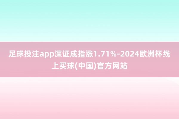 足球投注app深证成指涨1.71%-2024欧洲杯线上买球(中国)官方网站