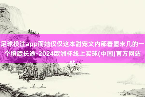 足球投注app而她仅仅这本甜宠文内部着墨未几的一个填旋长途-2024欧洲杯线上买球(中国)官方网站