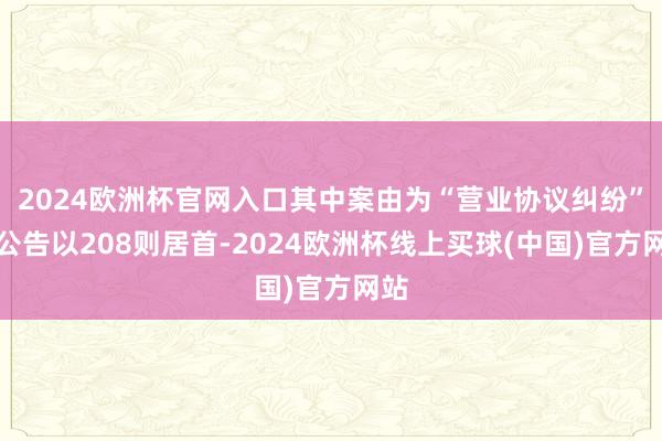 2024欧洲杯官网入口其中案由为“营业协议纠纷”的公告以208则居首-2024欧洲杯线上买球(中国)官方网站