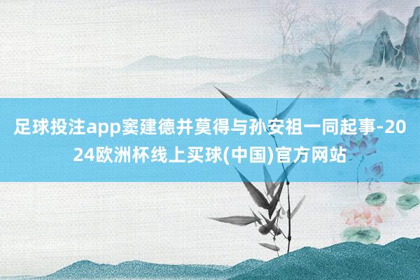 足球投注app窦建德并莫得与孙安祖一同起事-2024欧洲杯线上买球(中国)官方网站
