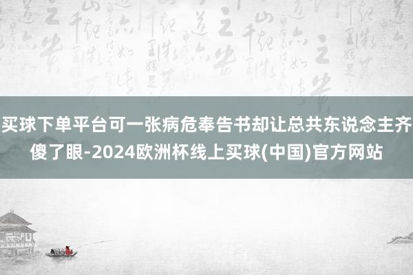 买球下单平台可一张病危奉告书却让总共东说念主齐傻了眼-2024欧洲杯线上买球(中国)官方网站