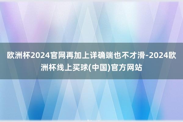 欧洲杯2024官网再加上详确端也不才滑-2024欧洲杯线上买球(中国)官方网站