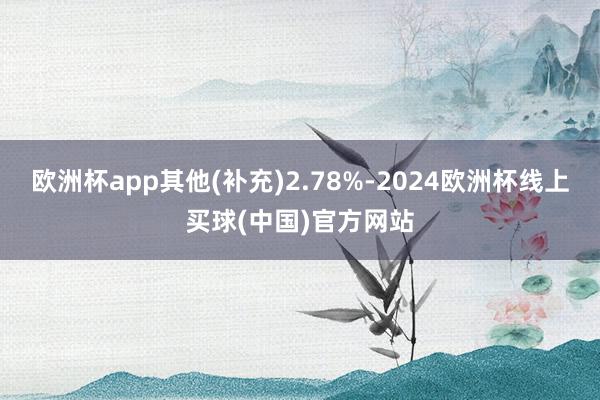欧洲杯app其他(补充)2.78%-2024欧洲杯线上买球(中国)官方网站