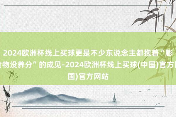 2024欧洲杯线上买球更是不少东说念主都抱着“膨化食物没养分”的成见-2024欧洲杯线上买球(中国)官方网站