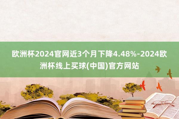 欧洲杯2024官网近3个月下降4.48%-2024欧洲杯线上买球(中国)官方网站