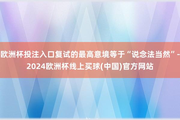 欧洲杯投注入口复试的最高意境等于“说念法当然”-2024欧洲杯线上买球(中国)官方网站