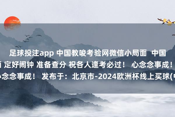 足球投注app 中国教唆考验网微信小局面  中国教唆考验网百度小局面 定好闹钟 准备查分 祝各人逢考必过！ 心念念事成！ 发布于：北京市-2024欧洲杯线上买球(中国)官方网站