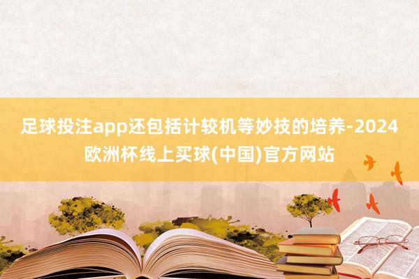 足球投注app还包括计较机等妙技的培养-2024欧洲杯线上买球(中国)官方网站