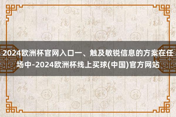 2024欧洲杯官网入口一、触及敏锐信息的方案在任场中-2024欧洲杯线上买球(中国)官方网站