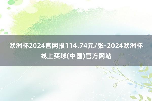 欧洲杯2024官网报114.74元/张-2024欧洲杯线上买球(中国)官方网站