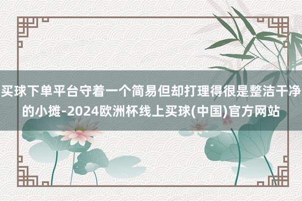 买球下单平台守着一个简易但却打理得很是整洁干净的小摊-2024欧洲杯线上买球(中国)官方网站