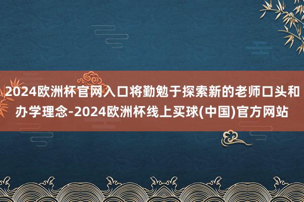 2024欧洲杯官网入口将勤勉于探索新的老师口头和办学理念-2024欧洲杯线上买球(中国)官方网站