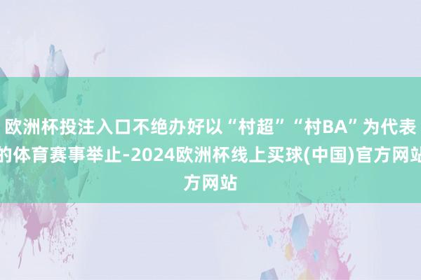 欧洲杯投注入口不绝办好以“村超”“村BA”为代表的体育赛事举止-2024欧洲杯线上买球(中国)官方网站