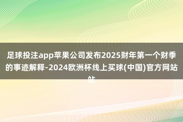 足球投注app苹果公司发布2025财年第一个财季的事迹解释-2024欧洲杯线上买球(中国)官方网站