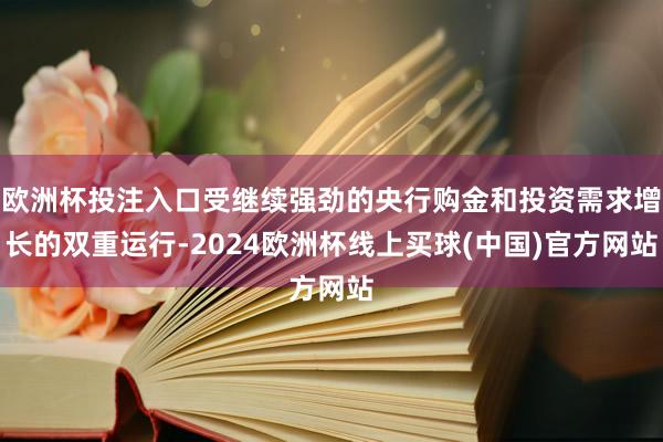 欧洲杯投注入口受继续强劲的央行购金和投资需求增长的双重运行-2024欧洲杯线上买球(中国)官方网站
