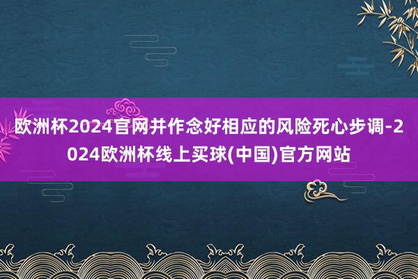 欧洲杯2024官网并作念好相应的风险死心步调-2024欧洲杯线上买球(中国)官方网站