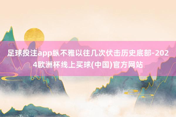 足球投注app纵不雅以往几次伏击历史底部-2024欧洲杯线上买球(中国)官方网站