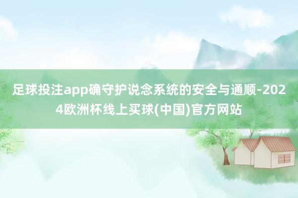 足球投注app确守护说念系统的安全与通顺-2024欧洲杯线上买球(中国)官方网站