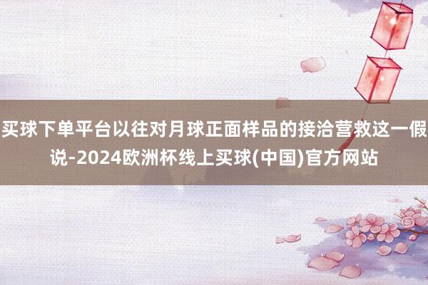 买球下单平台以往对月球正面样品的接洽营救这一假说-2024欧洲杯线上买球(中国)官方网站