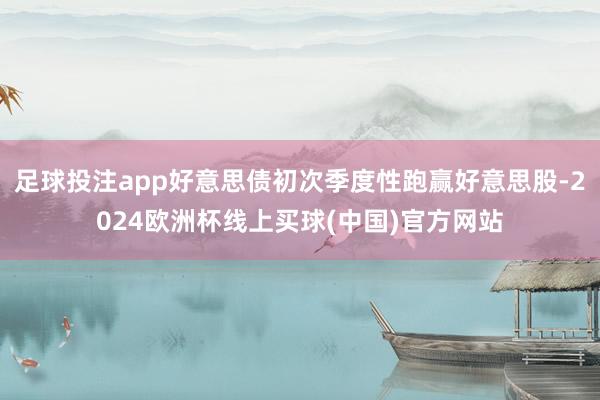 足球投注app好意思债初次季度性跑赢好意思股-2024欧洲杯线上买球(中国)官方网站