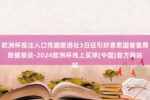 欧洲杯投注入口凭据路透社3日征引好意思国普查局数据报谈-2024欧洲杯线上买球(中国)官方网站