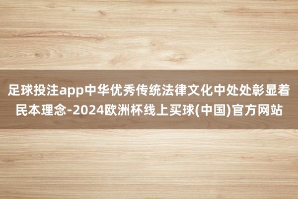 足球投注app　　中华优秀传统法律文化中处处彰显着民本理念-2024欧洲杯线上买球(中国)官方网站