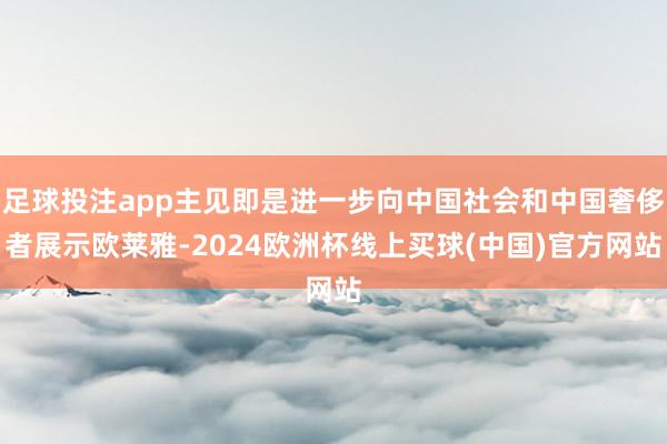 足球投注app主见即是进一步向中国社会和中国奢侈者展示欧莱雅-2024欧洲杯线上买球(中国)官方网站