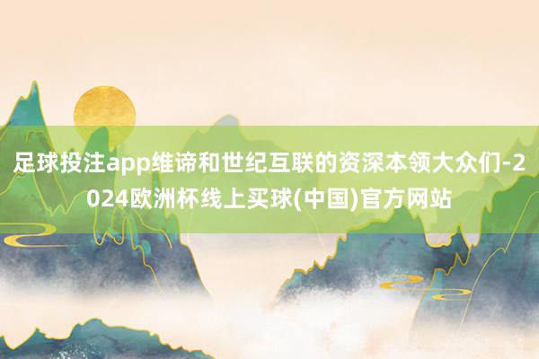 足球投注app维谛和世纪互联的资深本领大众们-2024欧洲杯线上买球(中国)官方网站