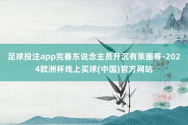足球投注app完善东说念主员升沉有策画等-2024欧洲杯线上买球(中国)官方网站