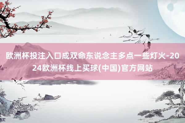 欧洲杯投注入口成双命东说念主多点一些灯火-2024欧洲杯线上买球(中国)官方网站