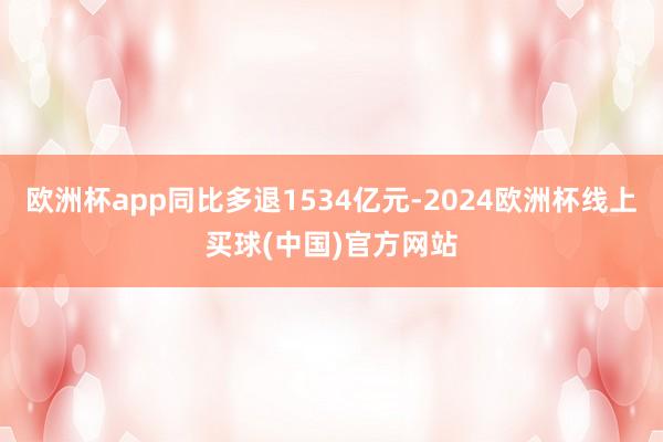 欧洲杯app同比多退1534亿元-2024欧洲杯线上买球(中国)官方网站