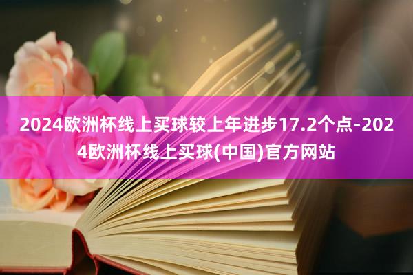 2024欧洲杯线上买球较上年进步17.2个点-2024欧洲杯线上买球(中国)官方网站