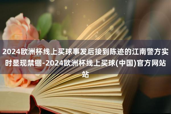 2024欧洲杯线上买球事发后接到陈迹的江南警方实时显现禁锢-2024欧洲杯线上买球(中国)官方网站