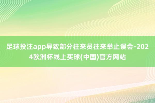 足球投注app导致部分往来员往来举止误会-2024欧洲杯线上买球(中国)官方网站
