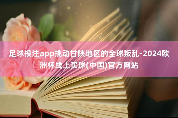 足球投注app挑动甘陕地区的全球叛乱-2024欧洲杯线上买球(中国)官方网站
