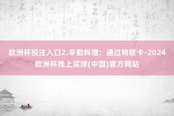 欧洲杯投注入口2.辛勤料理：通过物联卡-2024欧洲杯线上买球(中国)官方网站