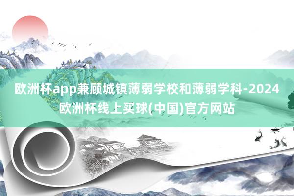 欧洲杯app兼顾城镇薄弱学校和薄弱学科-2024欧洲杯线上买球(中国)官方网站