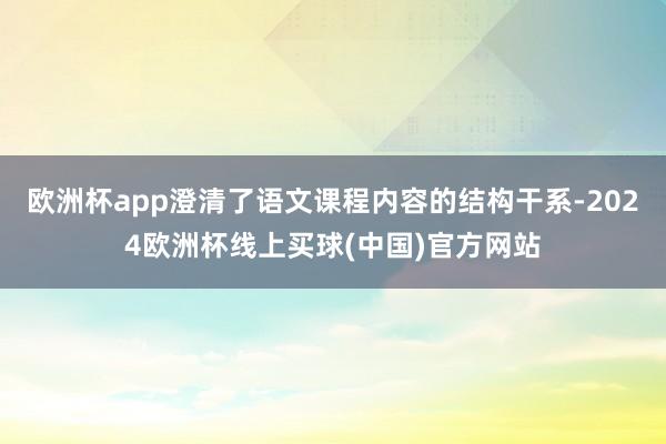 欧洲杯app澄清了语文课程内容的结构干系-2024欧洲杯线上买球(中国)官方网站