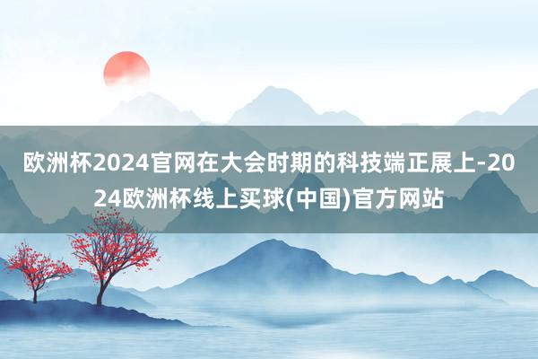 欧洲杯2024官网在大会时期的科技端正展上-2024欧洲杯线上买球(中国)官方网站