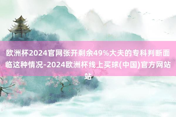 欧洲杯2024官网张开剩余49%大夫的专科判断面临这种情况-2024欧洲杯线上买球(中国)官方网站