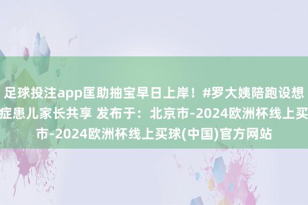 足球投注app匡助抽宝早日上岸！#罗大姨陪跑设想 #早睡早起 #抽动症患儿家长共享 发布于：北京市-2024欧洲杯线上买球(中国)官方网站