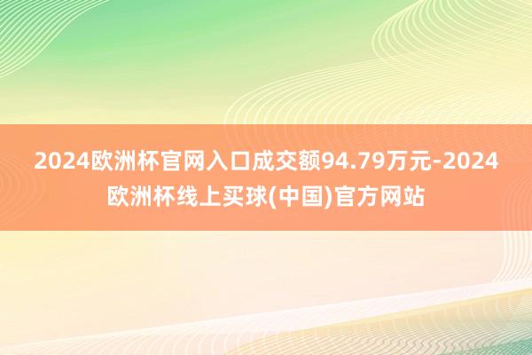 2024欧洲杯官网入口成交额94.79万元-2024欧洲杯线上买球(中国)官方网站