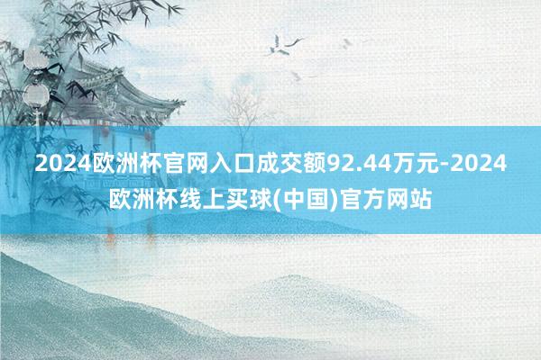2024欧洲杯官网入口成交额92.44万元-2024欧洲杯线上买球(中国)官方网站