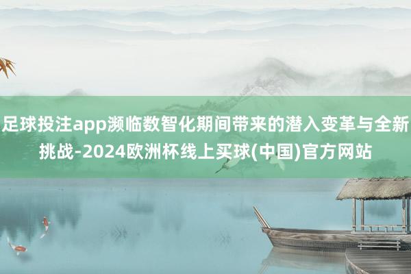 足球投注app濒临数智化期间带来的潜入变革与全新挑战-2024欧洲杯线上买球(中国)官方网站